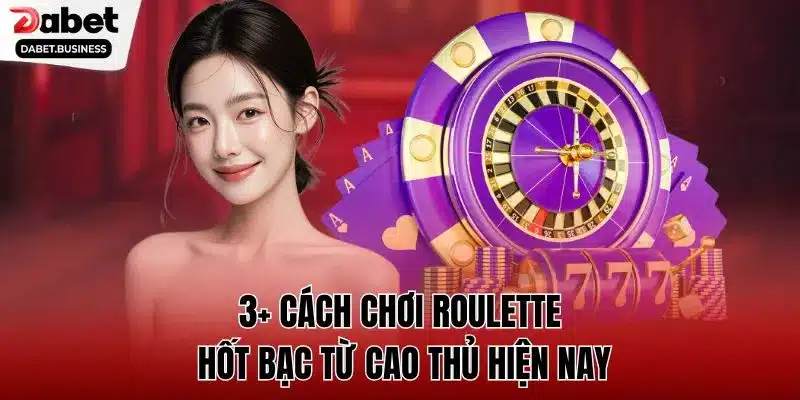 3+ cách chơi roulette hốt bạc từ cao thủ hiện nay