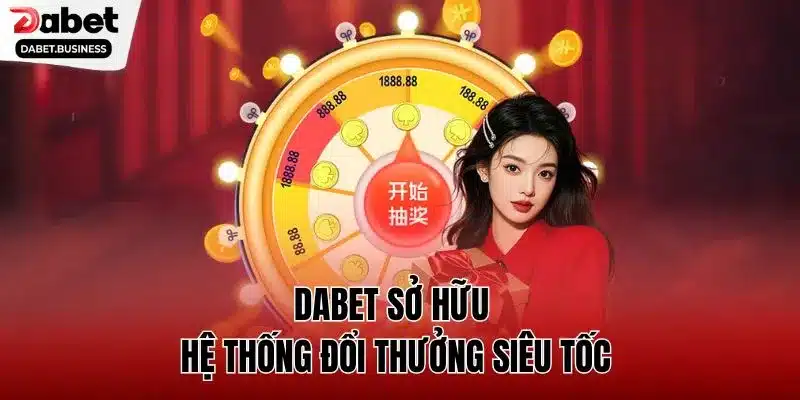 DABET sở hữu hệ thống đổi thưởng siêu tốc