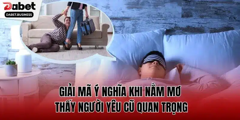 Giải mã ý nghĩa khi nằm mơ thấy người yêu cũ quan trọng