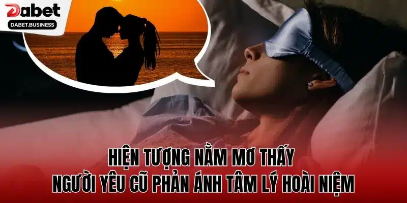 Hiện tượng nằm mơ thấy người yêu cũ phản ánh tâm lý hoài niệm