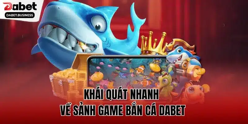 Khái quát nhanh về sảnh game bắn cá DABET