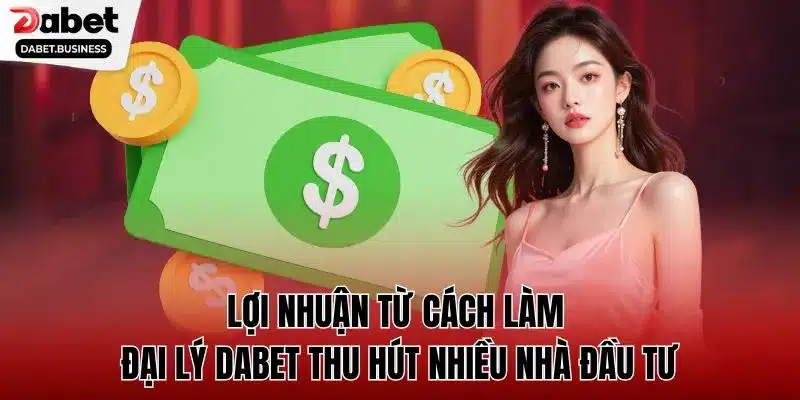 Lợi nhuận từ cách làm đại lý DABET thu hút nhiều nhà đầu tư