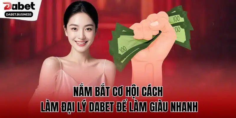Nắm bắt cơ hội cách làm đại lý DABET để làm giàu nhanh