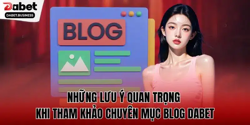 Những lưu ý quan trọng khi tham khảo chuyên mục blog dabet