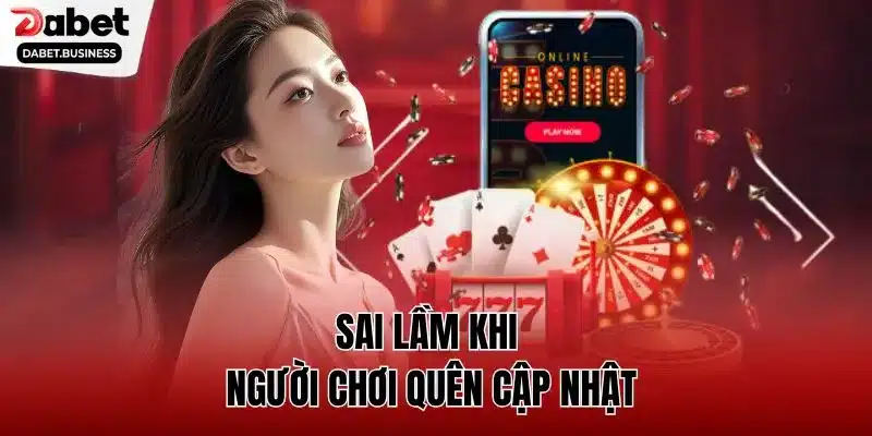 Sai lầm khi người chơi quên cập nhật 