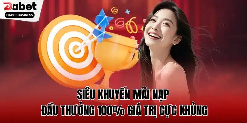 Siêu khuyến mãi nạp đầu thưởng 100% giá trị cực khủng