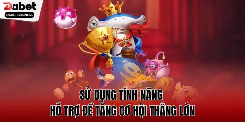 Sử dụng tính năng hỗ trợ để tăng cơ hội thắng lớn